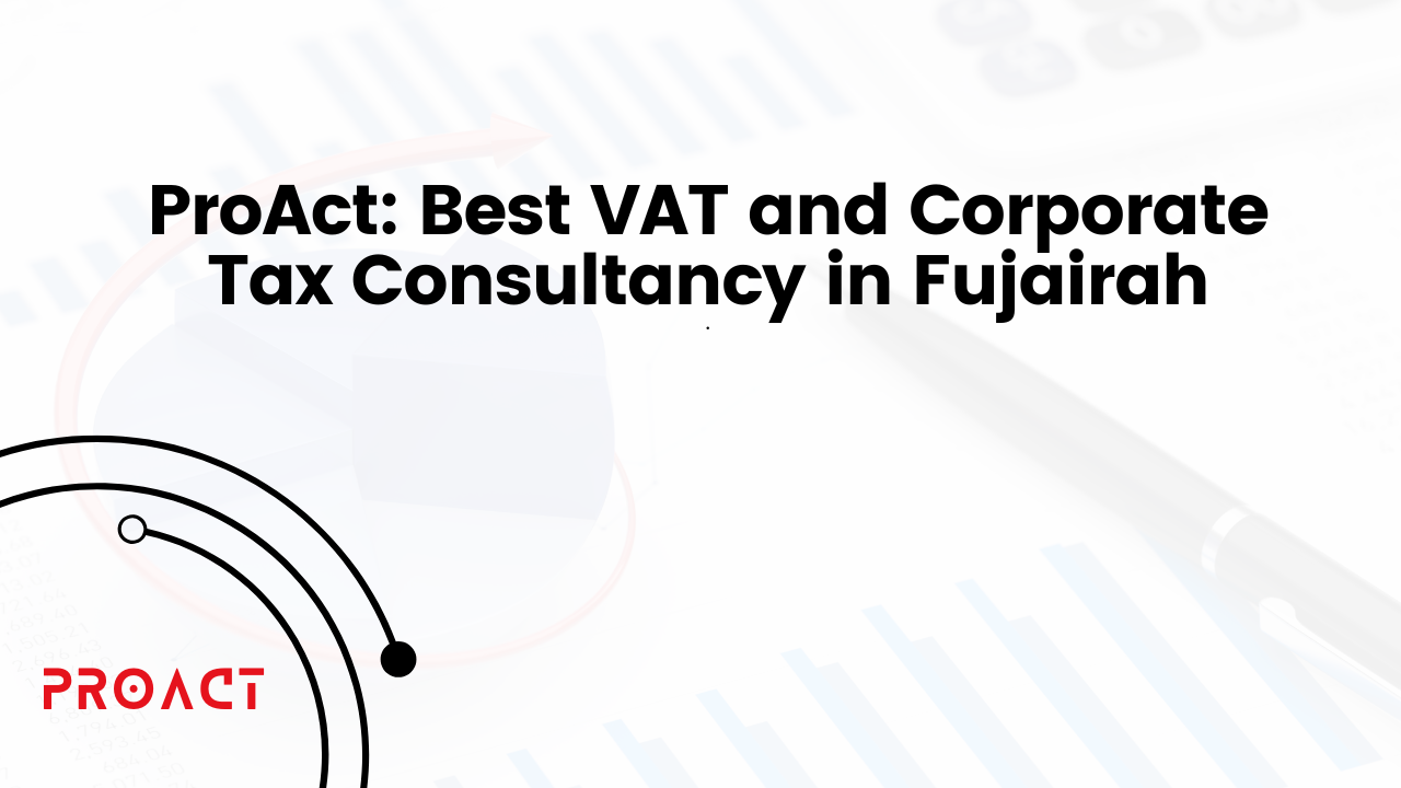 ProAct: Best VAT and Corporate Tax Consultancy in Fujairah.